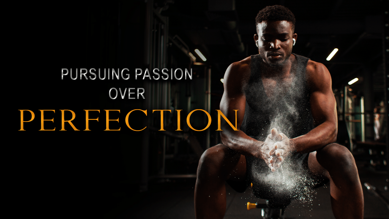Pursuing Passion Over Perfection